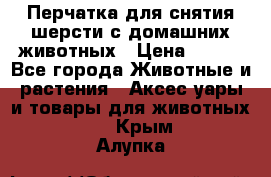 Перчатка для снятия шерсти с домашних животных › Цена ­ 100 - Все города Животные и растения » Аксесcуары и товары для животных   . Крым,Алупка